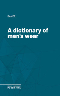 A dictionary of men's wear - Baker - E-Book