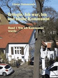 Trilogie: Ich war, bin und bleibe Kommunist - Günter Stubenrauch - E-Book