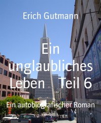 Ein unglaubliches Leben Teil 6 - Gutmann Erich - E-Book