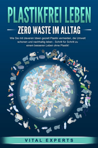 PLASTIKFREI LEBEN - Zero Waste im Alltag: Wie Sie mit cleveren Ideen gezielt Plastik vermeiden, die Umwelt schonen und nachhaltig leben - Schritt für Schritt zu einem besseren Leben ohne Plastik! - Vital Experts - E-Book