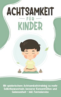Achtsamkeit für Kinder: Wie Sie Ihr Kind mit Achtsamkeitstraining und Bewusstseinsübungen zu einem dankbaren, gelassenen und selbstbewussten Menschen erziehen - inkl. Meditation - Marieke Buschmann - E-Book