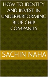 How to Identify and Invest in Underperforming Blue Chip Companies - Sachin Naha - E-Book
