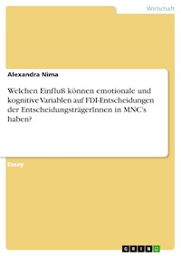 Welchen Einfluß können emotionale und kognitive Variablen auf FDI-Entscheidungen der EntscheidungsträgerInnen in MNC’s haben? - Alexandra Nima - E-Book