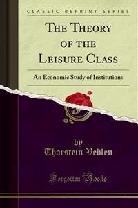 The Theory of the Leisure Class - Thorstein Veblen - E-Book