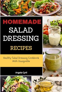 Homemade Salad Dressing Recipes: Healthy Salad Dressing Cookbook With Vinaigrette - Angela Cyril - E-Book