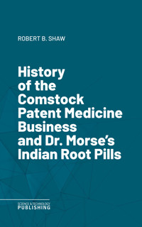 History of the Comstock Patent Medicine Business and Dr. Morse's Indian Root Pills - Shaw - E-Book