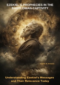 Ezekiel's Prophecies in the Babylonian Captivity - Frank di Antonio - E-Book