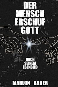 Der Mensch erschuf Gott - Marlon Baker - E-Book