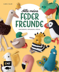 Alle meine Federfreunde: Kunterbunte Amigurumis häkeln | Flamingo, Pfau, Papageientaucher und andere süße Vögel - Ilaria Caliri - E-Book