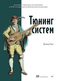 Тюнинг систем: экспериментирование для инженеров от A/B-тестирования до байесовской оптимизации - Дэвид Свит - E-Book