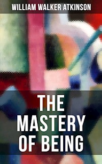 THE MASTERY OF BEING - William Walker Atkinson - E-Book