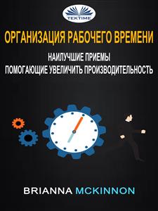 Организация рабочего времени: наилучшие приемы, помогающие увеличить производительность - Brianna McKinnon - E-Book