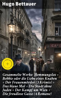 Gesammelte Werke: Hemmungslos + Bobbie oder die Liebe eines Knaben + Der Frauenmörder (3 Krimis) + Das blaue Mal + Die Stadt ohne Juden + Der Kampf um Wien + Die freudlose Gasse (4 Romane) - Hugo Bettauer - E-Book