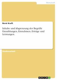 Inhalte und Abgrenzung der Begriffe Einzahlungen, Einnahmen, Erträge und Leistungen. - René Kraft - E-Book