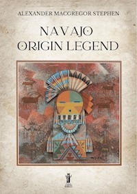 Navajo Origin Legend - Alexander MacGregor Stephen - E-Book