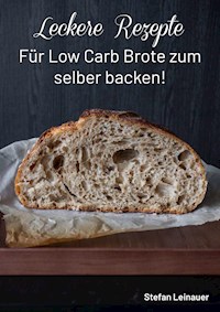 Leckere Rezepte für Low Carb Brote zum selber backen ! - Stefan Leinauer - E-Book