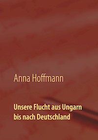 Unsere Flucht aus Ungarn bis nach Deutschland - Anna Hoffmann - E-Book