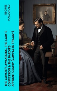 The Curate's Awakening, The Lady's Confession & The Baron's Apprenticeship (Complete Trilogy) - George MacDonald - E-Book