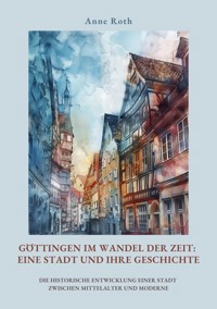 Göttingen im Wandel der Zeit: Eine Stadt und ihre Geschichte - Anne Roth - E-Book