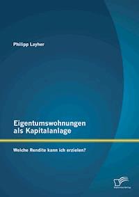 Eigentumswohnungen als Kapitalanlage: Welche Rendite kann ich erzielen? - Philipp Layher - E-Book