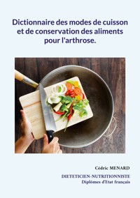 Dictionnaire des modes de cuisson et de conservation des aliments pour l'arthrose. - Cedric Menard - E-Book