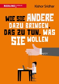 Wie Sie andere dazu bringen, das zu tun, was Sie wollen - Kishor Sridhar - E-Book