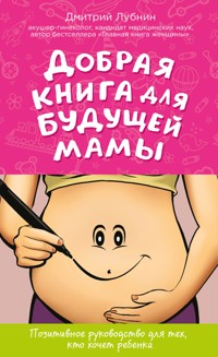Добрая книга для будущей мамы. Позитивное руководство для тех, кто хочет ребенка - Дмитрий Лубнин - E-Book