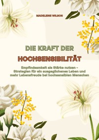 Die Kraft der Hochsensibilität: Empfindsamkeit als Stärke nutzen - Strategien für ein ausgeglichenes Leben und mehr Lebensfreude bei hochsensiblen Menschen - Madeleine Wilson - E-Book