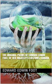The Original Poems of Edward Edwin Foot, of Her Majesty's Customs, London - Edward Edwin Foot - E-Book