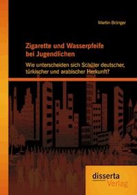 Zigarette und Wasserpfeife bei Jugendlichen: Wie unterscheiden sich Schüler deutscher, türkischer und arabischer Herkunft? - Martin Brünger - E-Book