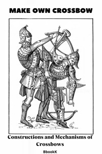 Make Own Crossbow. Constructions and Mechanisms of Crossbows. - Vladimir Kharchenko - E-Book