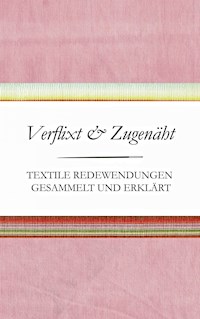 Verflixt und Zugenäht - Textile Redewendungen gesammelt und erklärt - Susanne Schnatmeyer - E-Book