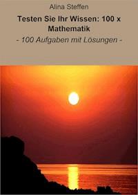 Testen Sie Ihr Wissen: 100 x Mathematik - Alina Steffen - E-Book