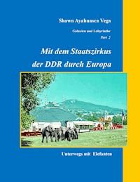 Mit dem Staatszirkus der DDR durch Europa - Shawn Ayahuasca Vega - E-Book