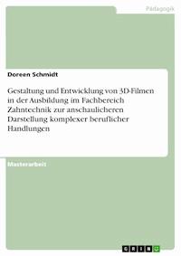 Gestaltung und Entwicklung von 3D-Filmen in der Ausbildung im Fachbereich Zahntechnik zur anschaulicheren Darstellung komplexer beruflicher Handlungen - Doreen Schmidt - E-Book