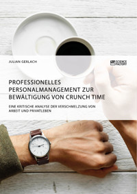 Professionelles Personalmanagement zur Bewältigung von Crunch Time. Eine kritische Analyse der Verschmelzung von Arbeit und Privatleben - Julian Gerlach - E-Book