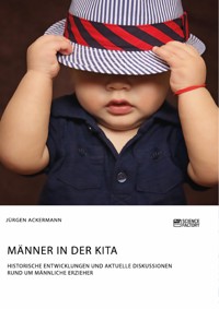 Männer in der Kita. Historische Entwicklungen und aktuelle Diskussionen rund um männliche Erzieher - Jürgen Ackermann - E-Book