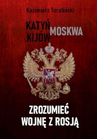 Zrozumieć wojnę z Rosją - Katyń - Moskwa - Kijów - Kazimierz Turaliński - E-Book