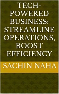 Tech-Powered Business: Streamline Operations, Boost Efficiency - Sachin Naha - E-Book