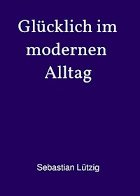 Glücklich im modernen Alltag - Sebastian Lützig - E-Book