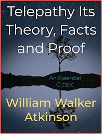 Telepathy Its Theory, Facts and Proof - William Walker Atkinson - E-Book