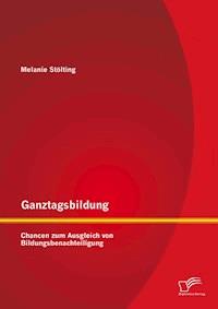 Ganztagsbildung: Chancen zum Ausgleich von Bildungsbenachteiligung - Melanie Stölting - E-Book