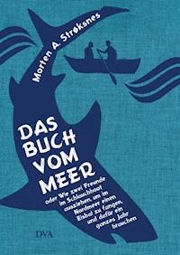 Das Buch vom Meer oder Wie zwei Freunde im Schlauchboot ausziehen, um im Nordmeer einen Eishai zu fangen, und dafür ein ganzes Jahr brauchen - Morten A. Strøksnes - E-Book