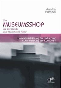 Der Museumsshop als Schnittstelle von Konsum und Kultur - Annika Hampel - E-Book
