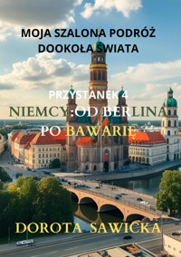 Moja szalona podróż dookoła świata: Niemcy od Berlina po Bawarię - Sawicka Dorota - E-Book