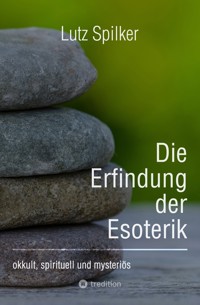 Die Erfindung der Esoterik - Lutz Spilker - E-Book