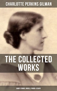 The Collected Works of Charlotte Perkins Gilman: Short Stories, Novels, Poems & Essays - Charlotte Perkins Gilman - E-Book