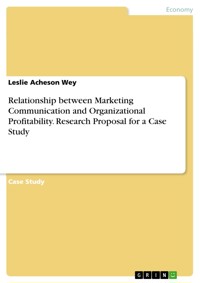 Relationship between Marketing Communication and Organizational Profitability. Research Proposal for a Case Study - Leslie Acheson Wey - E-Book