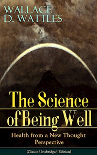 The Science of Being Well: Health from a New Thought Perspective (Classic Unabridged Edition) - Wallace D. Wattles - E-Book