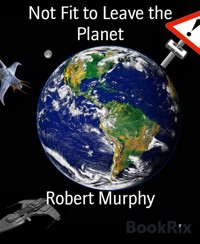 Not Fit to Leave the Planet - Robert Murphy - E-Book